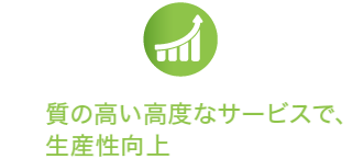 質の高い高度なサービスで、生産性向上