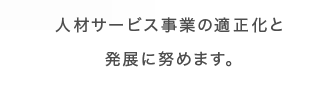 人材サービス事業の適正化と発展に努めます。